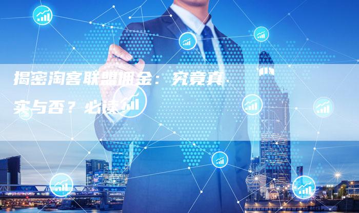 揭密淘客联盟佣金:究竟真实与否?必读!-链接买卖平台