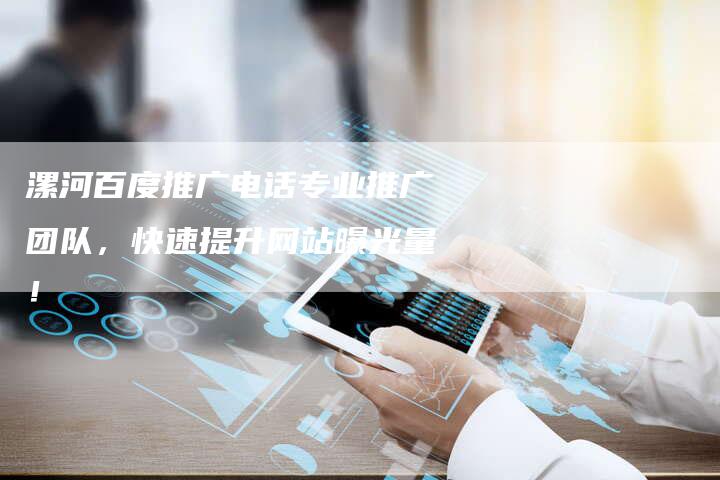 漯河百度推广电话专业推广团队,快速提升网站曝光量!-链接买卖平台