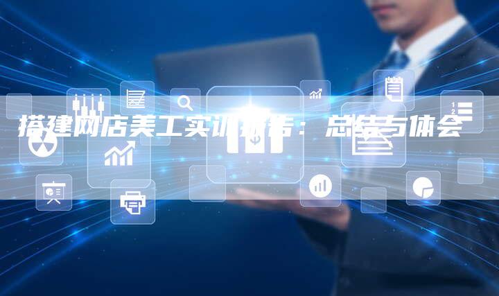 搭建网店美工实训报告:总结与体会-链接买卖平台