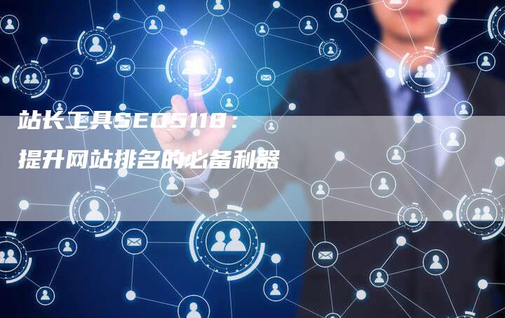 站长工具SEO5118：提升网站排名的必备利器