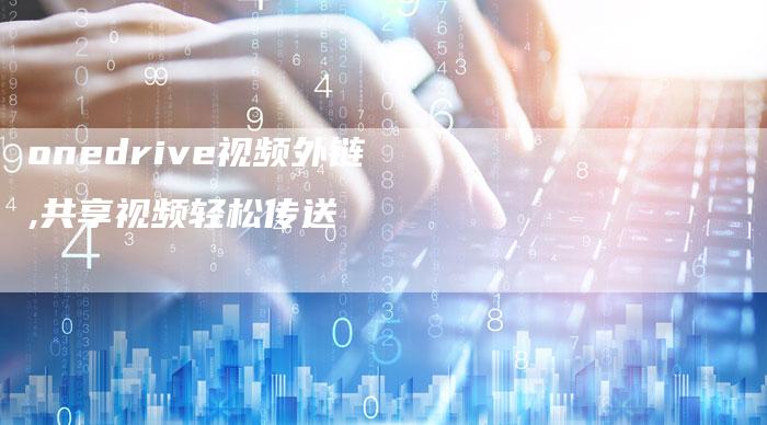 onedrive视频外链,共享视频轻松传送-链接买卖平台