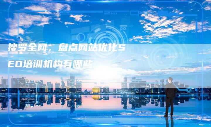 搜罗全网,盘点网站优化SEO培训机构有哪些-链接买卖平台