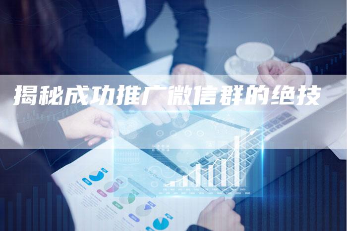 揭秘成功推广微信群的绝技