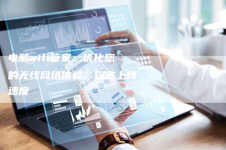 电脑wifi管家:优化您的无线网络体验,提高上网速度-链接买卖平台