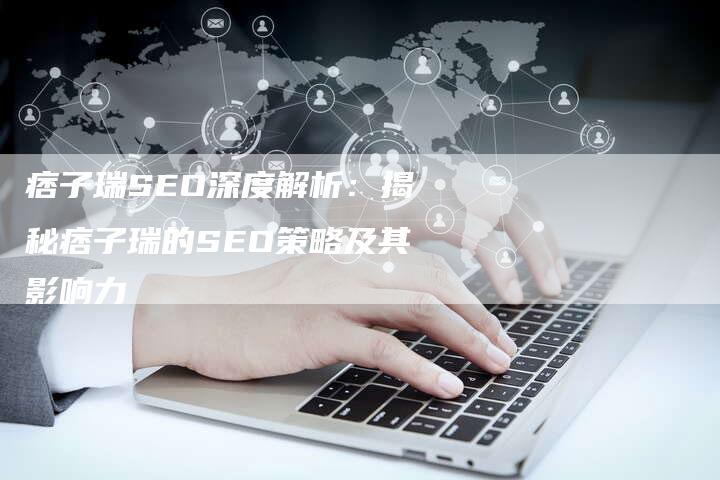 痞子瑞SEO深度解析：揭秘痞子瑞的SEO策略及其影响力
