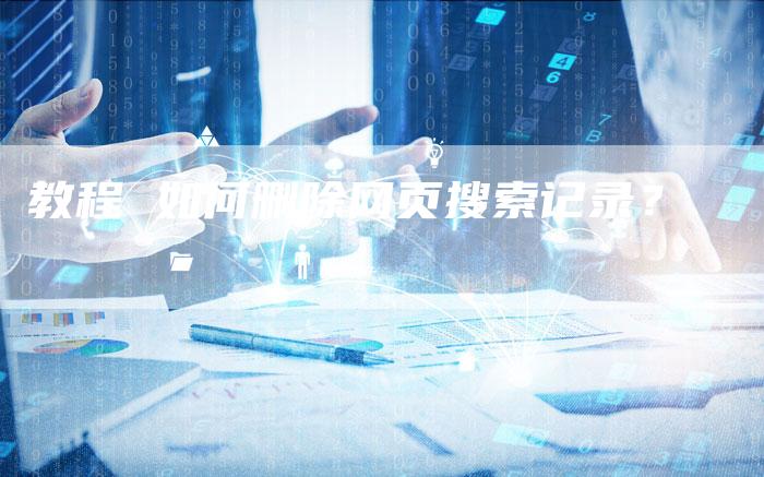 教程 如何删除网页搜索记录?-链接买卖平台