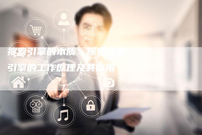 搜索引擎的本质:探索搜索引擎的工作原理及其作用-链接买卖平台