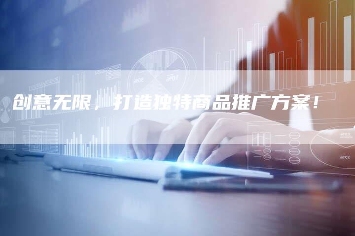 创意无限,打造独特商品推广方案!-链接买卖平台