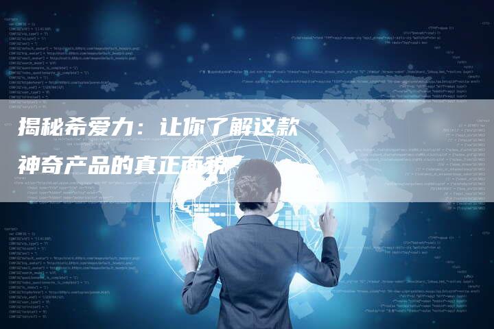 揭秘希爱力:让你了解这款神奇产品的真正面貌-链接买卖平台