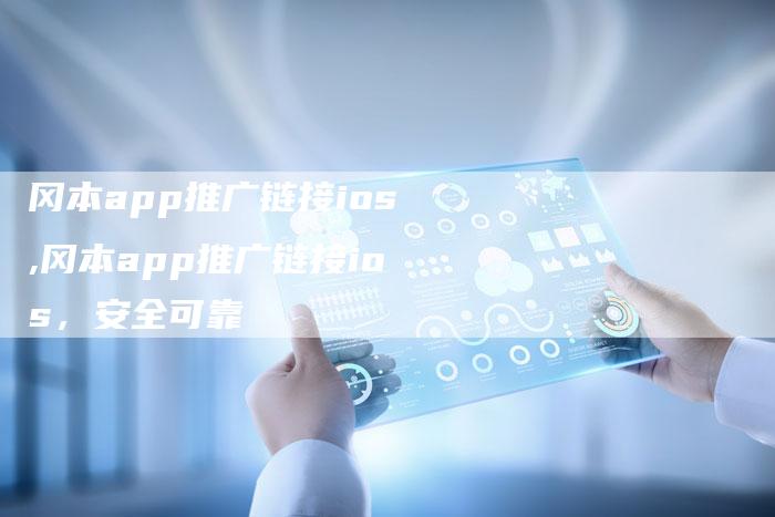 冈本app推广链接ios,冈本app推广链接ios,安全可靠-链接买卖平台