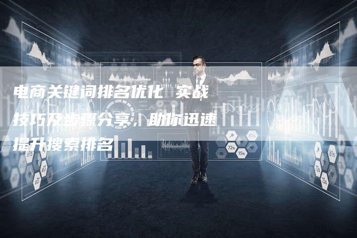电商关键词排名优化 实战技巧及步骤分享,助你迅速提升搜索排名-链接买卖平台