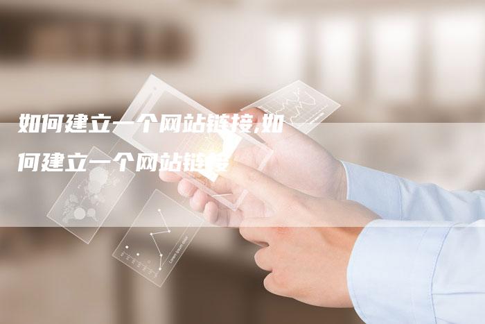 如何建立一个网站链接,如何建立一个网站链接-链接买卖平台