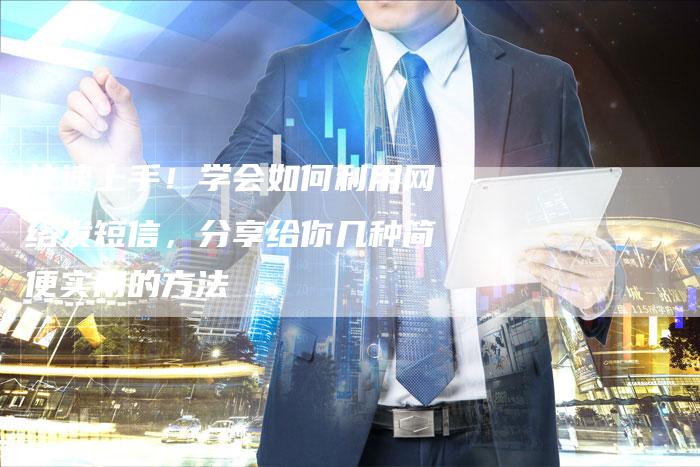 快速上手!学会如何利用网络发短信,分享给你几种简便实用的方法-链接买卖平台