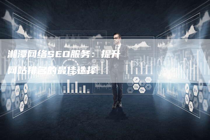 湘潭网络SEO服务:提升网站排名的最佳选择-链接买卖平台