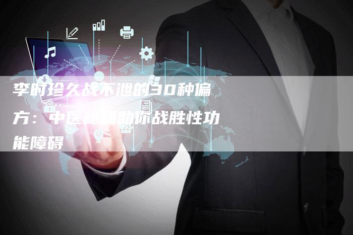 李时珍久战不泄的30种偏方:中医秘籍助你战胜性功能障碍-链接买卖平台