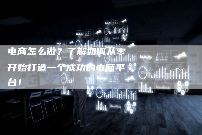 电商怎么做？了解如何从零开始打造一个成功的电商平台！