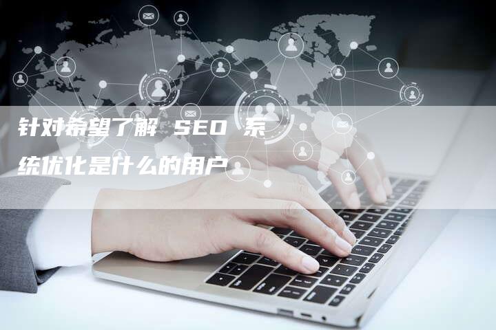 针对希望了解 SEO 系统优化是什么的用户-链接买卖平台