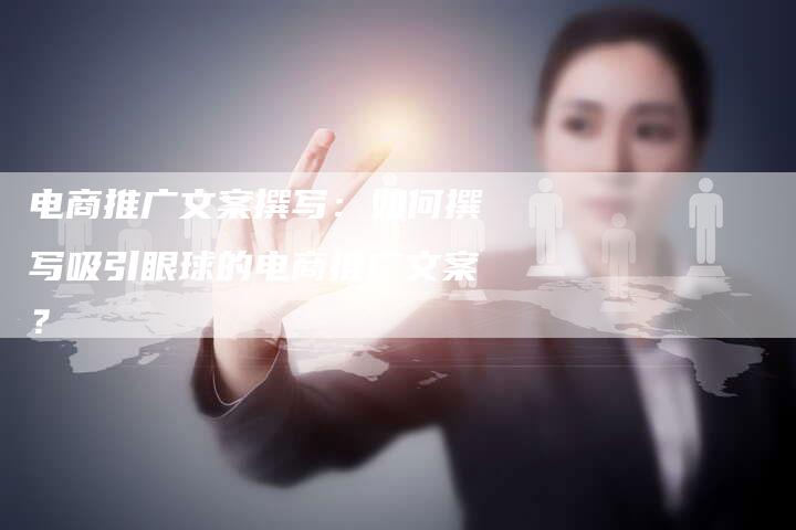 电商推广文案撰写:如何撰写吸引眼球的电商推广文案?-链接买卖平台