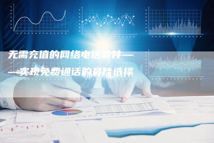 无需充值的网络电话软件——实现免费通话的最佳选择-链接买卖平台