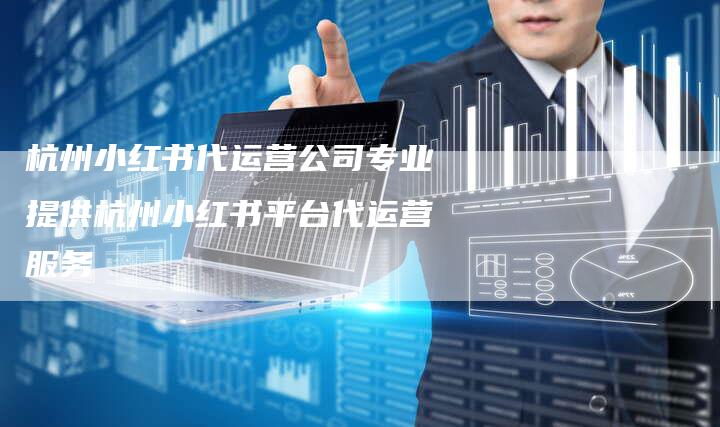 杭州小红书代运营公司专业提供杭州小红书平台代运营服务-链接买卖平台