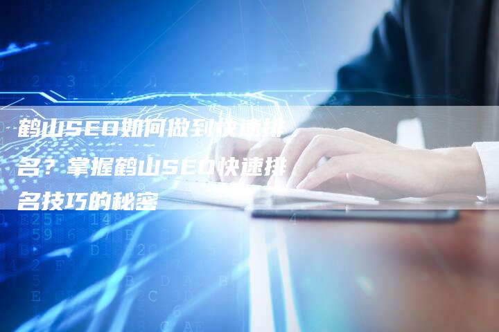 鹤山SEO如何做到快速排名?掌握鹤山SEO快速排名技巧的秘密-链接买卖平台