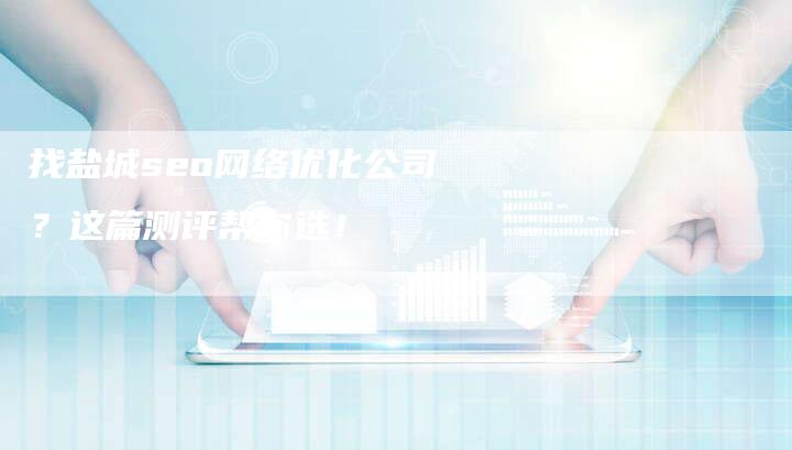 找盐城seo网络优化公司?这篇测评帮你选!-链接买卖平台