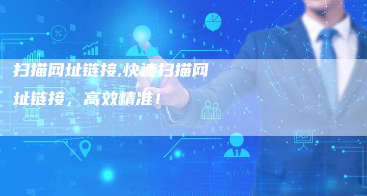 扫描网址链接,快速扫描网址链接,高效精准!-链接买卖平台