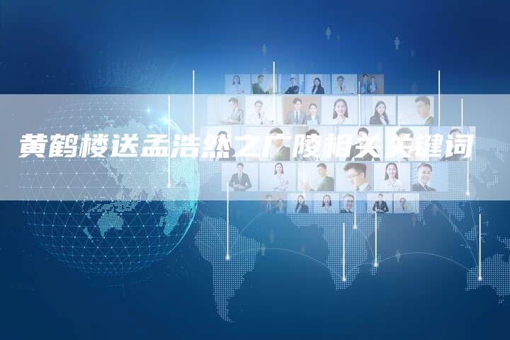 黄鹤楼送孟浩然之广陵相关关键词-链接买卖平台