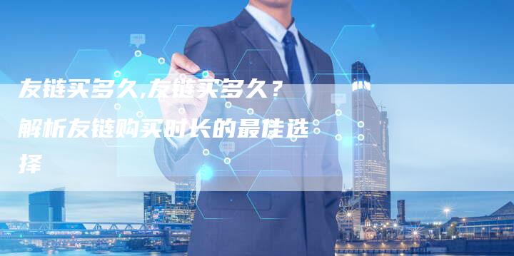 友链买多久,友链买多久?解析友链购买时长的最佳选择-链接买卖平台