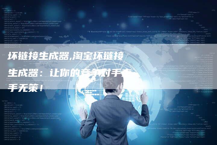 坏链接生成器,淘宝坏链接生成器：让你的竞争对手束手无策！