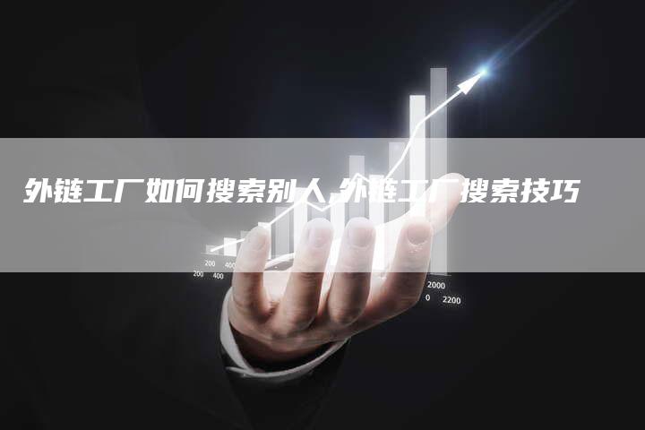 外链工厂如何搜索别人,外链工厂搜索技巧-链接买卖平台
