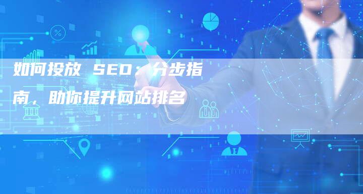如何投放 SEO:分步指南,助你提升网站排名-链接买卖平台