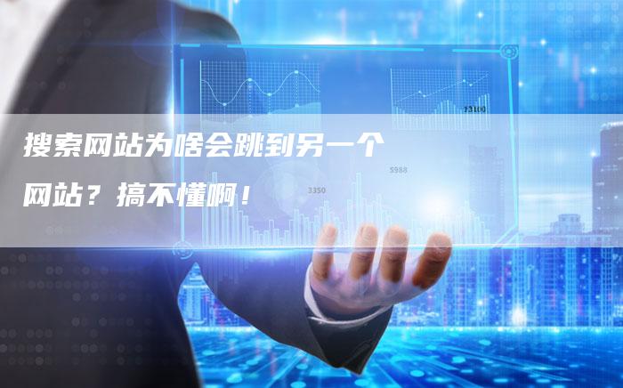 搜索网站为啥会跳到另一个网站?搞不懂啊!-链接买卖平台