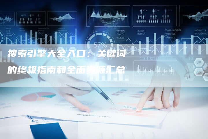 搜索引擎大全入口:关键词的终极指南和全面资源汇总-链接买卖平台