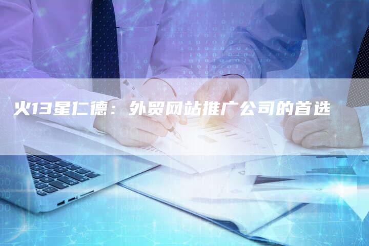 火13星仁德:外贸网站推广公司的首选-链接买卖平台