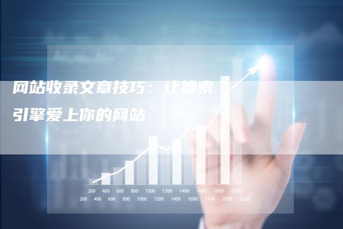网站收录文章技巧:让搜索引擎爱上你的网站-链接买卖平台