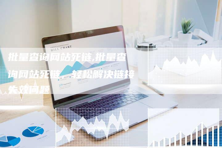批量查询网站死链,批量查询网站死链，轻松解决链接失效问题