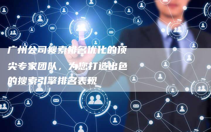 广州公司搜索排名优化的顶尖专家团队,为您打造出色的搜索引擎排名表现-链接买卖平台