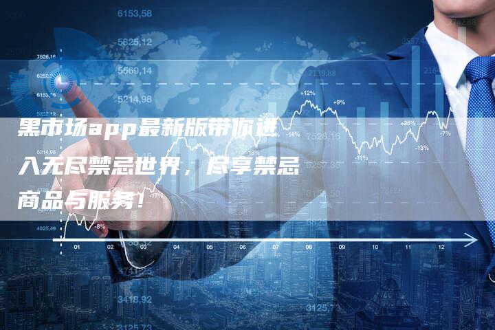 黑市场app最新版带你进入无尽禁忌世界,尽享禁忌商品与服务!-链接买卖平台