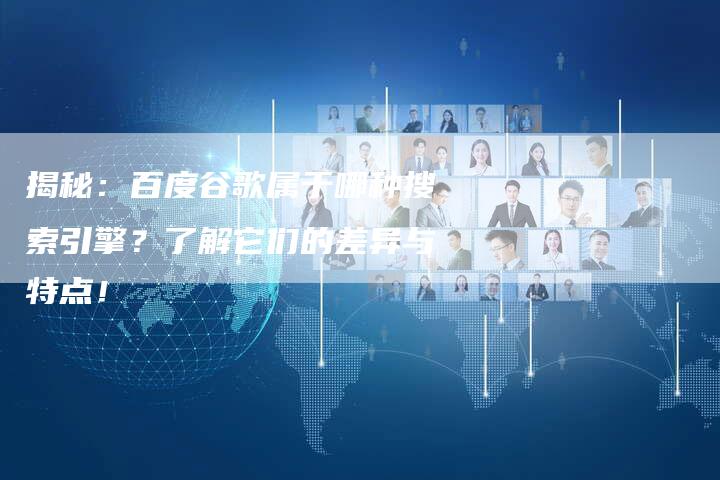 揭秘：百度谷歌属于哪种搜索引擎？了解它们的差异与特点！