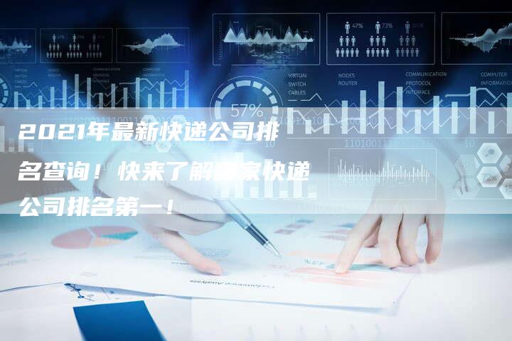 2021年最新快递公司排名查询!快来了解哪家快递公司排名第一!-链接买卖平台