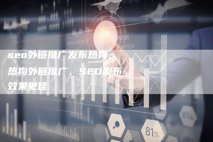 seo外链推广发布热狗,热狗外链推广，SEO发布效果更佳