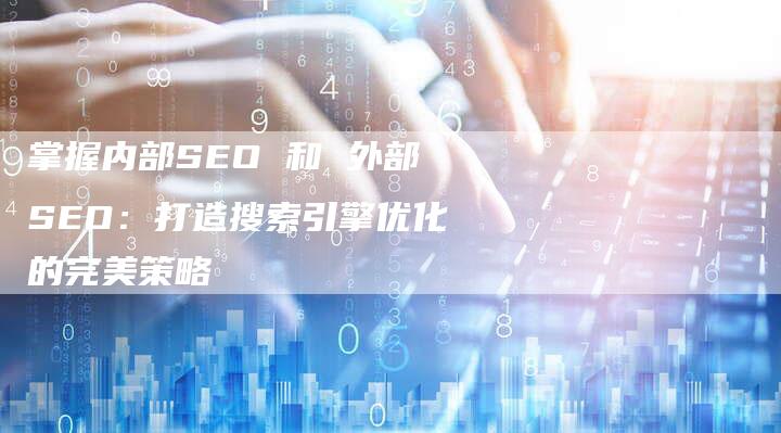 掌握内部SEO 和 外部SEO：打造搜索引擎优化的完美策略