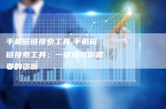 手机磁链搜索工具,手机磁链搜索工具:一键搜寻你需要的资源-链接买卖平台