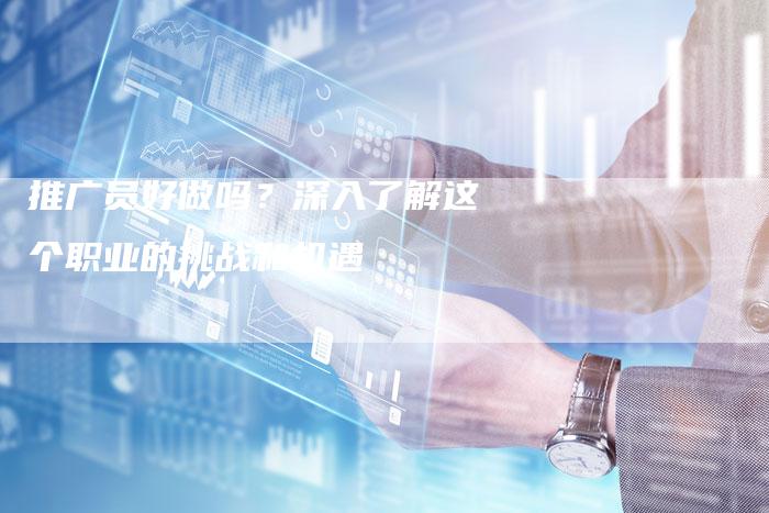推广员好做吗？深入了解这个职业的挑战和机遇
