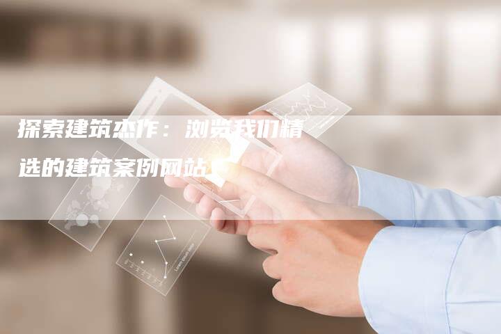 探索建筑杰作:浏览我们精选的建筑案例网站-链接买卖平台