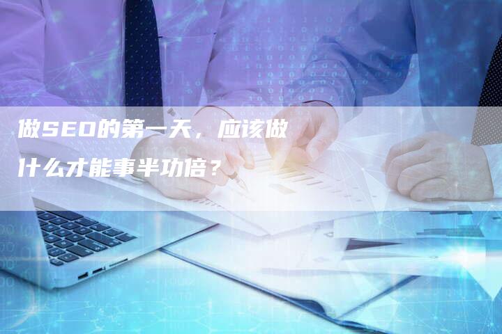 做SEO的第一天,应该做什么才能事半功倍?-链接买卖平台