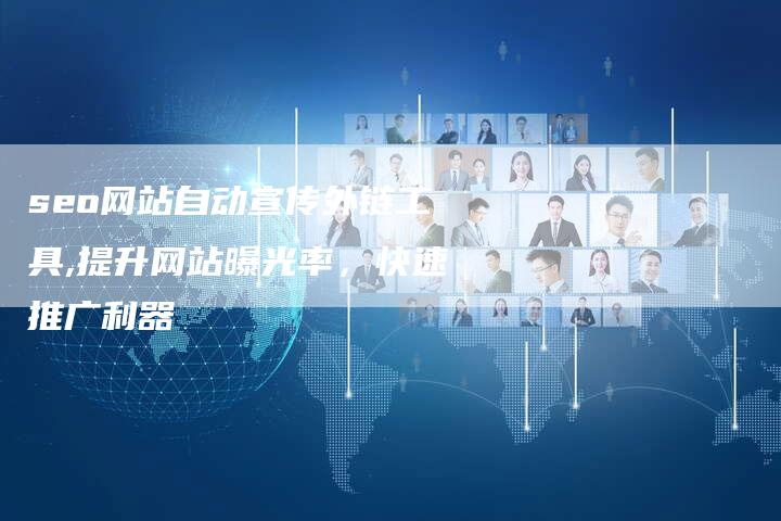 seo网站自动宣传外链工具,提升网站曝光率，快速推广利器