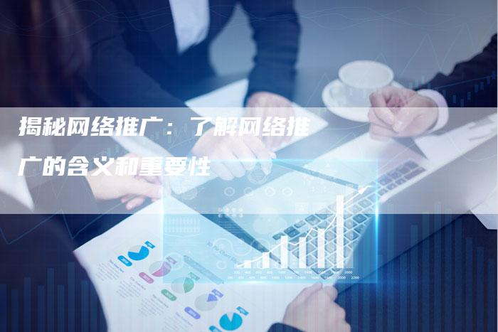 揭秘网络推广：了解网络推广的含义和重要性