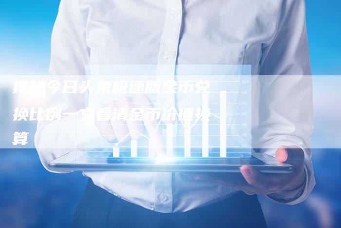 揭秘今日头条极速版金币兑换比例一文看清金币价值换算-链接买卖平台